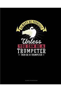 Always Be Yourself Unless You Can Be A Trumpeter Then Be A Trumpeter