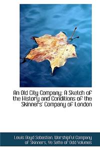 An Old City Company: A Sketch of the History and Conditions of the Skinners' Company of London