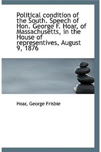 Political Condition of the South. Speech of Hon. George F. Hoar, of Massachusetts, in the House of R