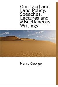 Our Land and Land Policy, Speeches, Lectures and Miscellaneous Writings