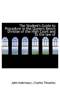 The Student's Guide to Procedure in the Queen's Bench Division of the High Court and to the Law of
