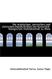 Die Arabischen, Persischen Und T Rkischen Handschriften Der Kaiserlich-K Niglichen Hofbibliothek Zu