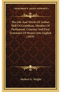 The Life and Works of Arthur Hall of Grantham, Member of Parliament, Courtier and First Translator of Homer Into English (1919)