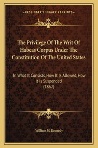 Privilege Of The Writ Of Habeas Corpus Under The Constitution Of The United States