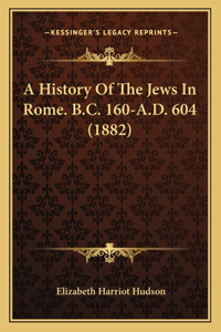 A History Of The Jews In Rome. B.C. 160-A.D. 604 (1882)