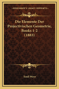 Die Elemente Der Projectivischen Geometrie, Books 1-2 (1883)