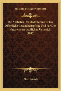 Die Anstalten Der Stadt Berlin Fur Die Offentliche Gesundheitspflege Und Fur Den Naturwissenschaftlichen Unterricht (1886)