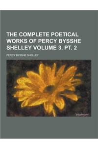 The Complete Poetical Works of Percy Bysshe Shelley Volume 3, PT. 2