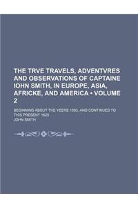 The Trve Travels, Adventvres and Observations of Captaine Iohn Smith, in Europe, Asia, Africke, and America (Volume 2 ); Beginning about the Yeere 159