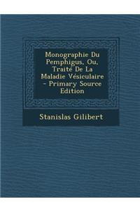 Monographie Du Pemphigus, Ou, Traite de la Maladie Vesiculaire