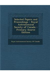 Selected Papers and Proceedings - Royal Astronomical Society of Canada - Primary Source Edition