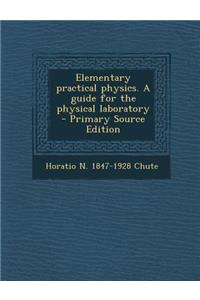 Elementary Practical Physics. a Guide for the Physical Laboratory