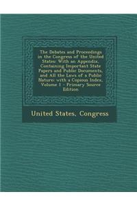 The Debates and Proceedings in the Congress of the United States: With an Appendix, Containing Important State Papers and Public Documents, and All the Laws of a Public Nature; With a Copious Index, Volume 1