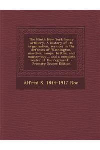 The Ninth New York Heavy Artillery. a History of Its Organization, Services in the Defenses of Washington, Marches, Camps, Battles, and Muster-Out ...
