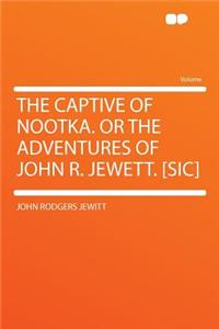 The Captive of Nootka. or the Adventures of John R. Jewett. [sic]