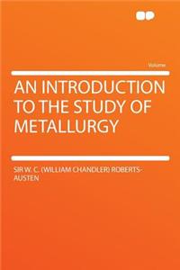 An Introduction to the Study of Metallurgy