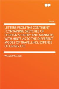 Letters from the Continent: Containing Sketches of Foreign Scenery and Manners, with Hints as to the Different Modes of Travelling, Expense of Living, Etc