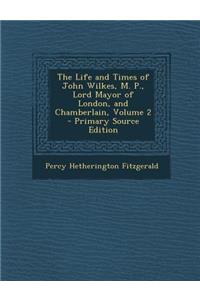 The Life and Times of John Wilkes, M. P., Lord Mayor of London, and Chamberlain, Volume 2