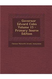 ... Governor Edward Coles Volume 15 - Primary Source Edition