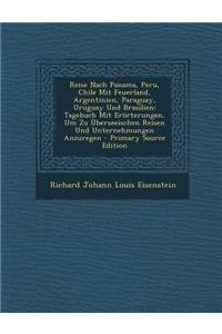 Reise Nach Panama, Peru, Chile Mit Feuerland, Argentinien, Paraguay, Uruguay Und Brasilien: Tagebuch Mit Erorterungen, Um Zu Uberseeischen Reisen Und: Tagebuch Mit Erorterungen, Um Zu Uberseeischen Reisen Und