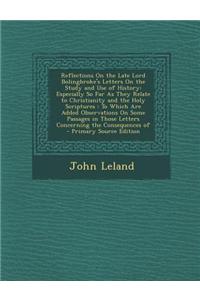 Reflections on the Late Lord Bolingbroke's Letters on the Study and Use of History: Especially So Far as They Relate to Christianity and the Holy Scri