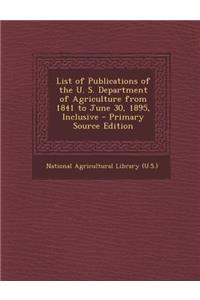 List of Publications of the U. S. Department of Agriculture from 1841 to June 30, 1895, Inclusive - Primary Source Edition
