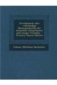 Forstbotanik oder vollständige Naturgeschichte der deutschen Holzpflanzen und einiger fremden. - Primary Source Edition