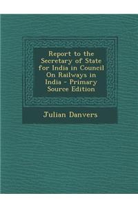 Report to the Secretary of State for India in Council on Railways in India - Primary Source Edition