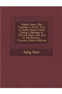 Radha Soami Mat Prakash: A Brief View of Radha Soami Faith, Being a Message of Eternal Peace and Joy to All Nations