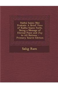 Radha Soami Mat Prakash: A Brief View of Radha Soami Faith, Being a Message of Eternal Peace and Joy to All Nations
