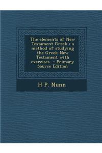 The Elements of New Testament Greek: A Method of Studying the Greek New Testament with Exercises - Primary Source Edition