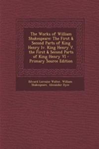 The Works of William Shakespeare: The First & Second Parts of King Henry IV. King Henry V. the First & Second Parts of King Henry VI