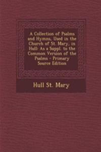 A Collection of Psalms and Hymns, Used in the Church of St. Mary, in Hull: As a Suppl. to the Common Version of the Psalms: As a Suppl. to the Common Version of the Psalms