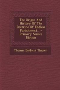 The Origin and History of the Doctrine of Endless Punishment... - Primary Source Edition