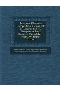 Macrobe (Oeuvres Completes): Varron (de La Langue Latine). Pomponius Mela (Oeuvres Completes) - Primary Source Edition