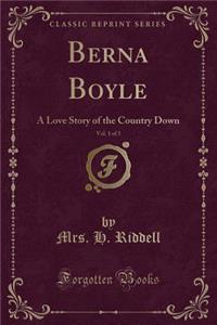 Berna Boyle, Vol. 1 of 3: A Love Story of the Country Down (Classic Reprint)
