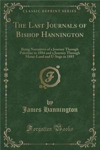 The Last Journals of Bishop Hannington: Being Narratives of a Journey Through Palestine in 1884 and a Journey Through Masai-Land and U-Soga in 1885 (Classic Reprint)