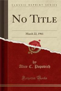 No Title: March 22, 1961 (Classic Reprint)