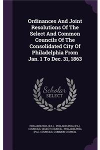 Ordinances And Joint Resolutions Of The Select And Common Councils Of The Consolidated City Of Philadelphia From Jan. 1 To Dec. 31, 1863
