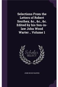 Selections From the Letters of Robert Southey, &c., &c., &c. Edited by his Son-in-law John Wood Warter .. Volume 1