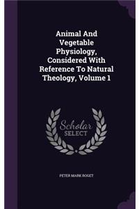 Animal And Vegetable Physiology, Considered With Reference To Natural Theology, Volume 1
