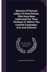 Memoirs Of Several Ladies Of Great Britain, Who Have Been Celebrated For Their Writings Or Skill In The Learned Languages, Arts And Sciences