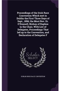 Proceedings of the Irish Race Convention Which met in Dublin the First Three Days of Sept., 1896; the Most Rev. Dr. O'Donnell, Bishop of Raphoe in the Chair, With List of Delegates, Proceedings That led up to the Convention, and Declaration of Dele