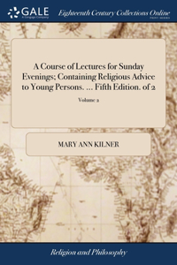A Course of Lectures for Sunday Evenings; Containing Religious Advice to Young Persons. ... Fifth Edition. of 2; Volume 2