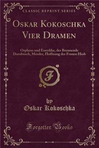 Oskar Kokoschka Vier Dramen: Orpheus Und Eurydike, Der Brennende Dornbusch, Morder, Hoffnung Der Frauen Hiob (Classic Reprint)