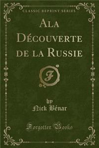ALA DÃ©couverte de la Russie (Classic Reprint)
