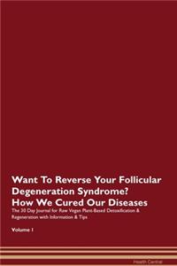 Want To Reverse Your Follicular Degeneration Syndrome? How We Cured Our Diseases. The 30 Day Journal for Raw Vegan Plant-Based Detoxification & Regeneration with Information & Tips Volume 1