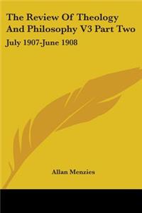 Review Of Theology And Philosophy V3 Part Two: July 1907-June 1908