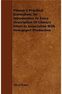 Pitman's Practical Journalism; An Introduction To Every Description Of Literary Effort In Association With Newspaper Production