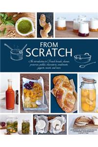 From Scratch: An Introduction to French Breads, Cheeses, Preserves, Pickles, Charcuterie, Condiments, Yogurts, Sweets, and More